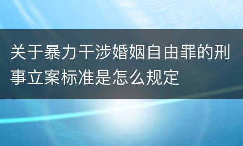 关于暴力干涉婚姻自由罪的刑事立案标准是怎么规定