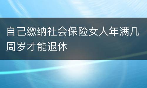 自己缴纳社会保险女人年满几周岁才能退休