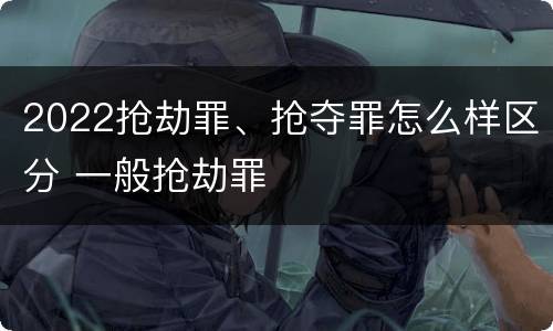 2022抢劫罪、抢夺罪怎么样区分 一般抢劫罪