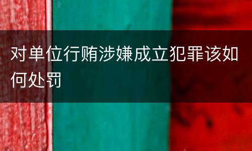 对单位行贿涉嫌成立犯罪该如何处罚
