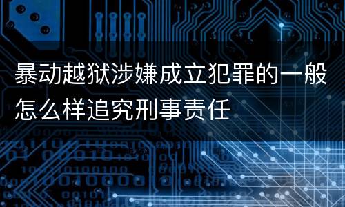 暴动越狱涉嫌成立犯罪的一般怎么样追究刑事责任