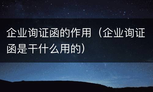 企业询证函的作用（企业询证函是干什么用的）
