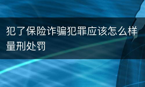 犯了保险诈骗犯罪应该怎么样量刑处罚