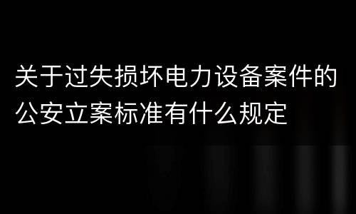 关于过失损坏电力设备案件的公安立案标准有什么规定