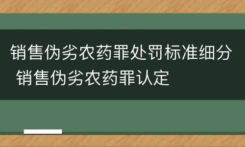 销售伪劣农药罪处罚标准细分 销售伪劣农药罪认定