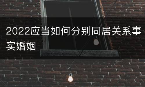 2022应当如何分别同居关系事实婚姻
