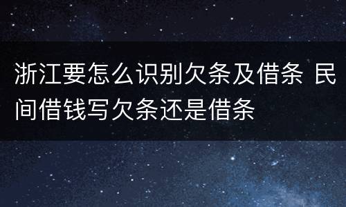 浙江要怎么识别欠条及借条 民间借钱写欠条还是借条