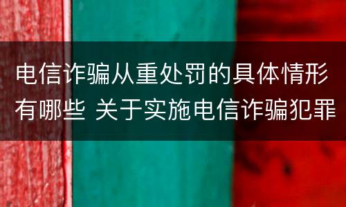 电信诈骗从重处罚的具体情形有哪些 关于实施电信诈骗犯罪下列情形应当从重处罚的是