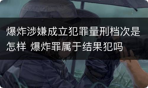 爆炸涉嫌成立犯罪量刑档次是怎样 爆炸罪属于结果犯吗