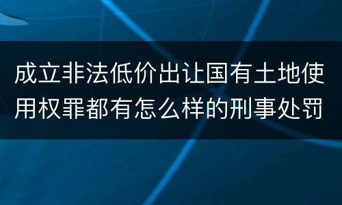 成立非法低价出让国有土地使用权罪都有怎么样的刑事处罚
