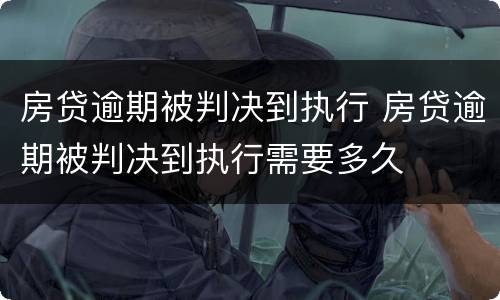 房贷逾期被判决到执行 房贷逾期被判决到执行需要多久
