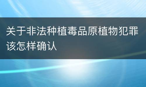 关于非法种植毒品原植物犯罪该怎样确认