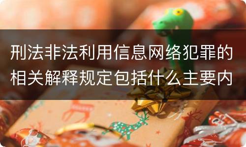 刑法非法利用信息网络犯罪的相关解释规定包括什么主要内容
