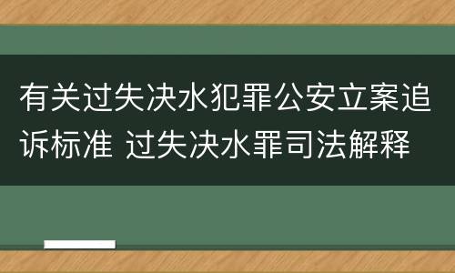 有关过失决水犯罪公安立案追诉标准 过失决水罪司法解释