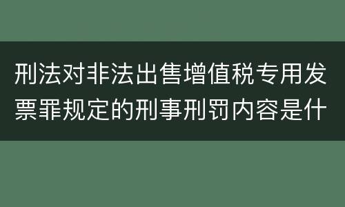 刑法对非法出售增值税专用发票罪规定的刑事刑罚内容是什么样的