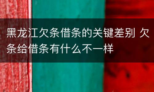 黑龙江欠条借条的关键差别 欠条给借条有什么不一样