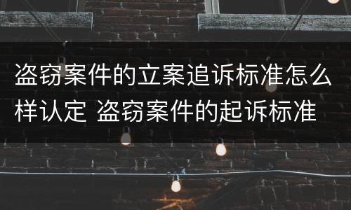 盗窃案件的立案追诉标准怎么样认定 盗窃案件的起诉标准