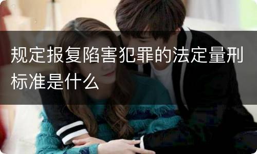 规定报复陷害犯罪的法定量刑标准是什么