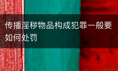 传播淫秽物品构成犯罪一般要如何处罚