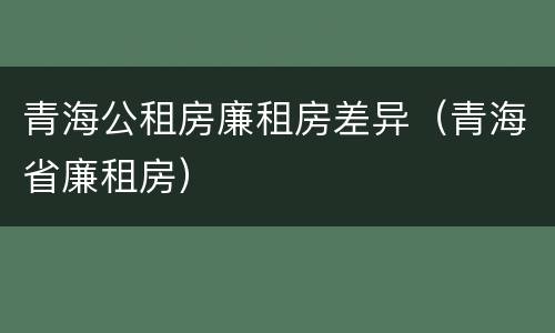 青海公租房廉租房差异(青海省廉租房)