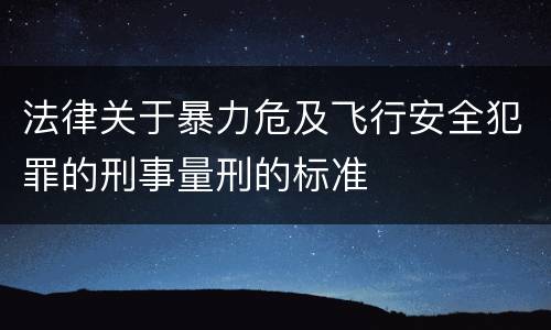 法律关于暴力危及飞行安全犯罪的刑事量刑的标准