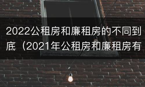 2022公租房和廉租房的不同到底（2021年公租房和廉租房有什么区别）