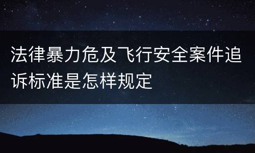 法律暴力危及飞行安全案件追诉标准是怎样规定