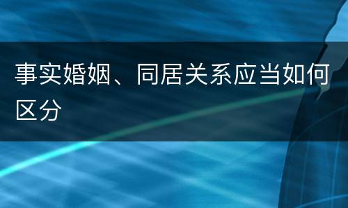 事实婚姻、同居关系应当如何区分