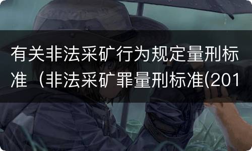 有关非法采矿行为规定量刑标准（非法采矿罪量刑标准(2018年最新版）