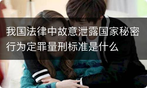 我国法律中故意泄露国家秘密行为定罪量刑标准是什么