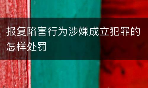 报复陷害行为涉嫌成立犯罪的怎样处罚