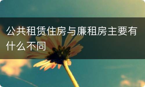 公共租赁住房与廉租房主要有什么不同
