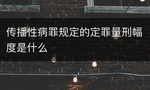 传播性病罪规定的定罪量刑幅度是什么
