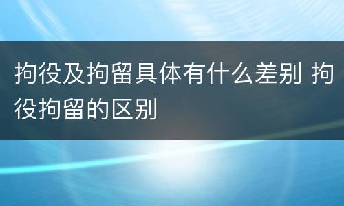拘役及拘留具体有什么差别 拘役拘留的区别