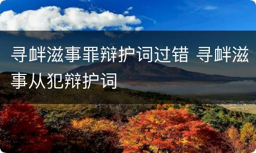 寻衅滋事罪辩护词过错 寻衅滋事从犯辩护词