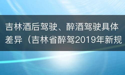 吉林酒后驾驶、醉酒驾驶具体差异（吉林省醉驾2019年新规放宽）