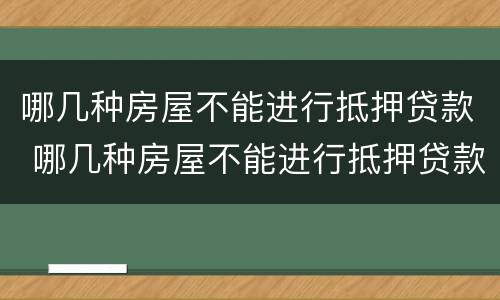 哪几种房屋不能进行抵押贷款 哪几种房屋不能进行抵押贷款的