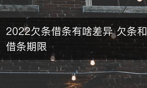 2022欠条借条有啥差异 欠条和借条期限