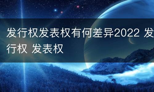 发行权发表权有何差异2022 发行权 发表权