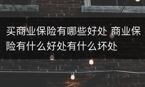 买商业保险有哪些好处 商业保险有什么好处有什么坏处