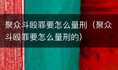 聚众斗殴罪要怎么量刑（聚众斗殴罪要怎么量刑的）