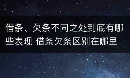 借条、欠条不同之处到底有哪些表现 借条欠条区别在哪里