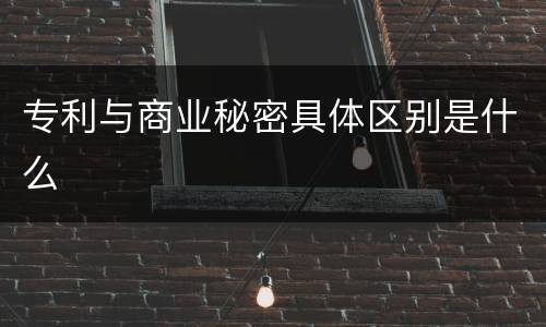 专利与商业秘密具体区别是什么