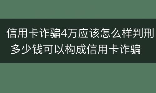 信用卡诈骗4万应该怎么样判刑 多少钱可以构成信用卡诈骗