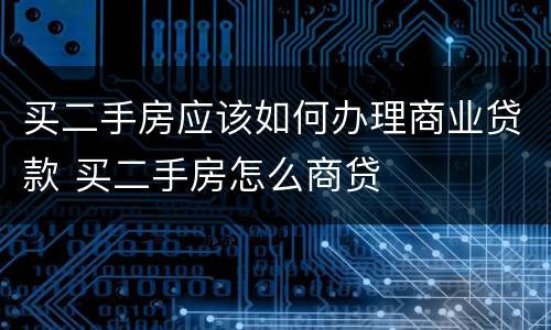 买二手房应该如何办理商业贷款 买二手房怎么商贷