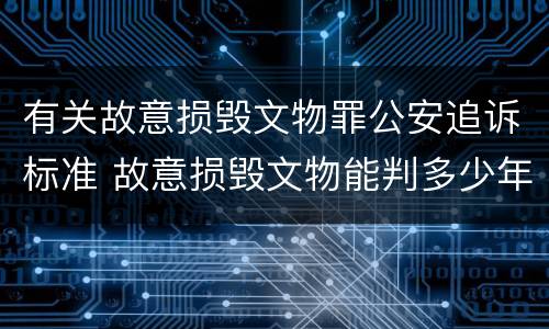 有关故意损毁文物罪公安追诉标准 故意损毁文物能判多少年