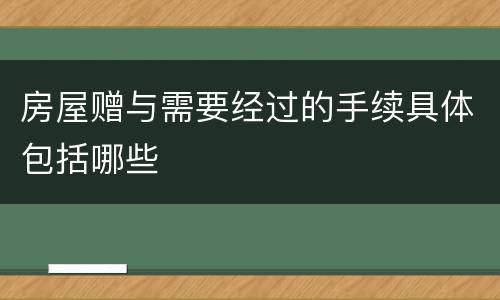 房屋赠与需要经过的手续具体包括哪些