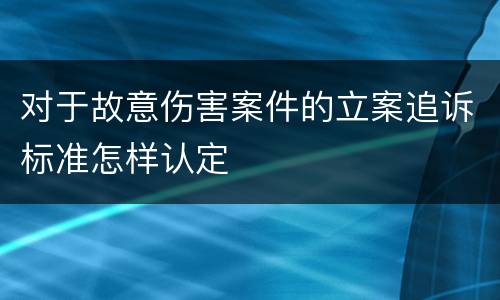 对于故意伤害案件的立案追诉标准怎样认定