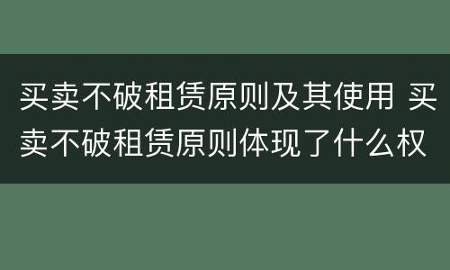 买卖不破租赁原则及其使用 买卖不破租赁原则体现了什么权