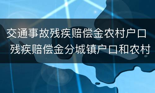 交通事故残疾赔偿金农村户口 残疾赔偿金分城镇户口和农村户口吗